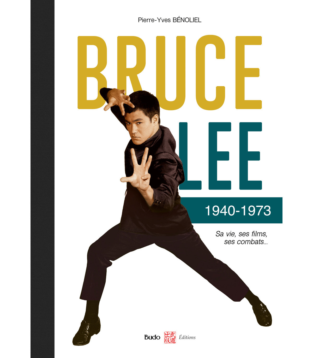 Bruce Lee 1940-1973 - Sa vie, ses Films, ses Combats - Budo Editions